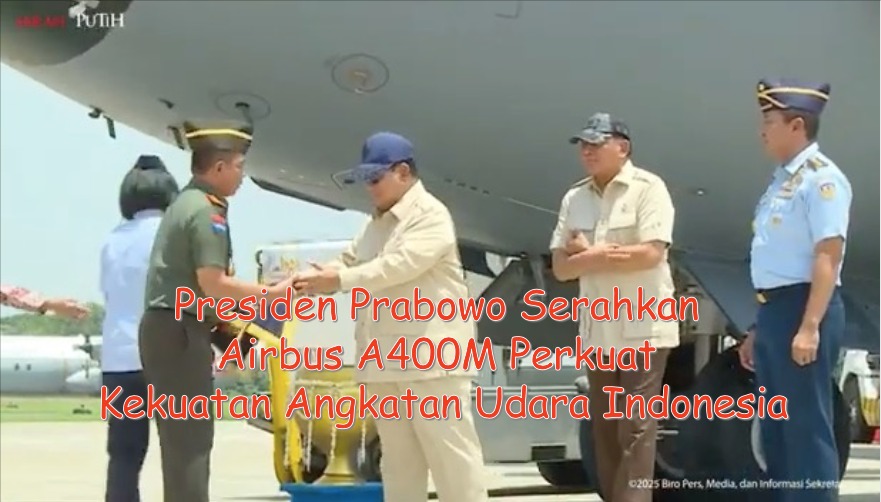 Presiden Prabowo Serahkan Airbus A400M Perkuat Kekuatan Angkatan Udara Indonesia