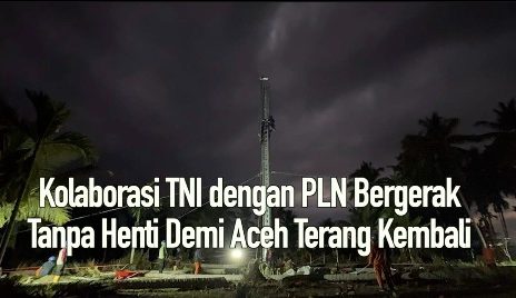 Kolaborasi TNI dengan PLN BergerakTanpa Henti Demi Aceh Terang Kembali