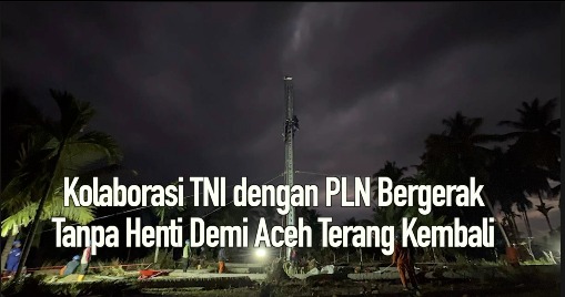 Kolaborasi TNI dengan PLN BergerakTanpa Henti Demi Aceh Terang Kembali