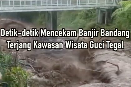 Detik-Detik Mencekam Banjir Bandang Terjang Kawasan Wisata Guci Tegal